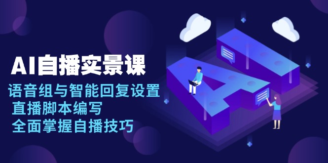 AI 自播 实景课：语音组与智能回复设置, 直播脚本编写, 全面掌握自播技巧-墨痕微课