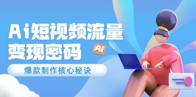 Ai短视频流量密码，爆款制作核心秘诀，120万案例深度解析-墨痕微课