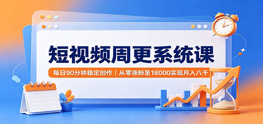 短视频周更系统课:每日90分钟稳定创作,从零涨粉至18000实现月入八千-墨痕微课