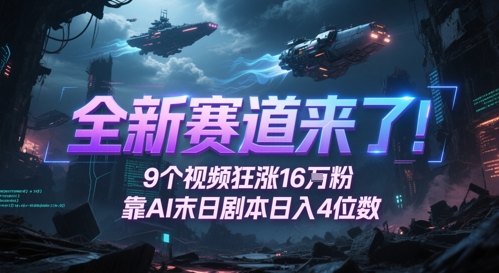 全新赛道来了!9个视频狂涨16W粉,靠AI末日剧本日入4位数,评论区爆肝追更-墨痕微课