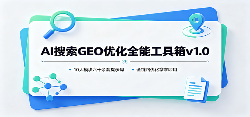 AI搜索GEO优化全能工具箱v1.0：10大模块六十余套提示词，全链路优化拿来即用-墨痕微课