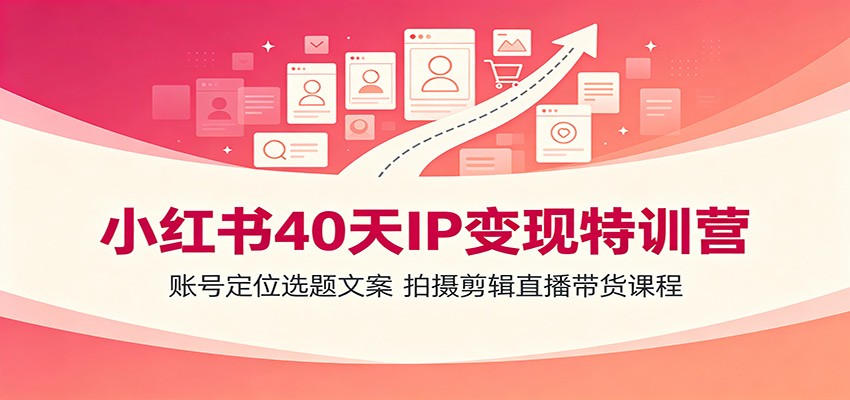 小红书40天IP变现特训营:账号定位选题文案,拍摄剪辑直播带货课程-墨痕微课