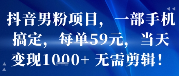 抖音男粉项目，一部手机搞定，每单59米，当天变现1k+  无需剪辑-墨痕微课