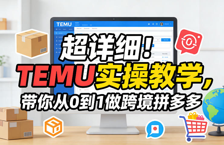 超详细！TEMU实操教学，带你从0到1做跨境拼多多-墨痕微课