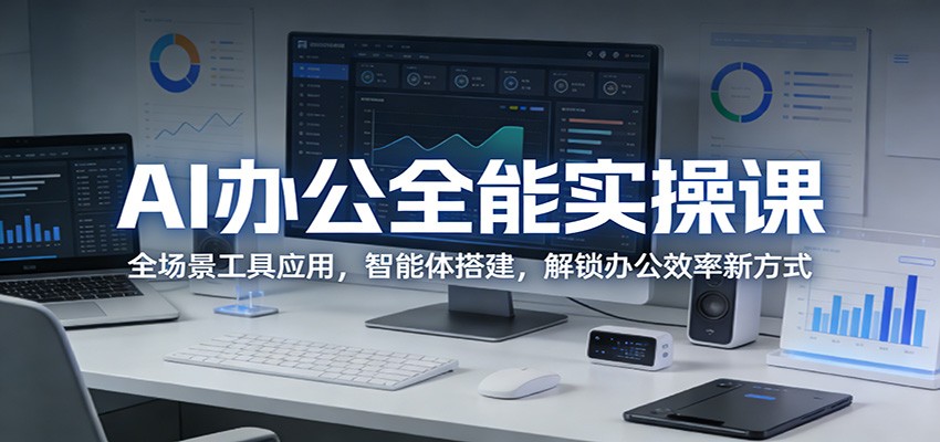 AI办公全能实操课：全场景工具应用，智能体搭建，解锁办公效率新方式-墨痕微课