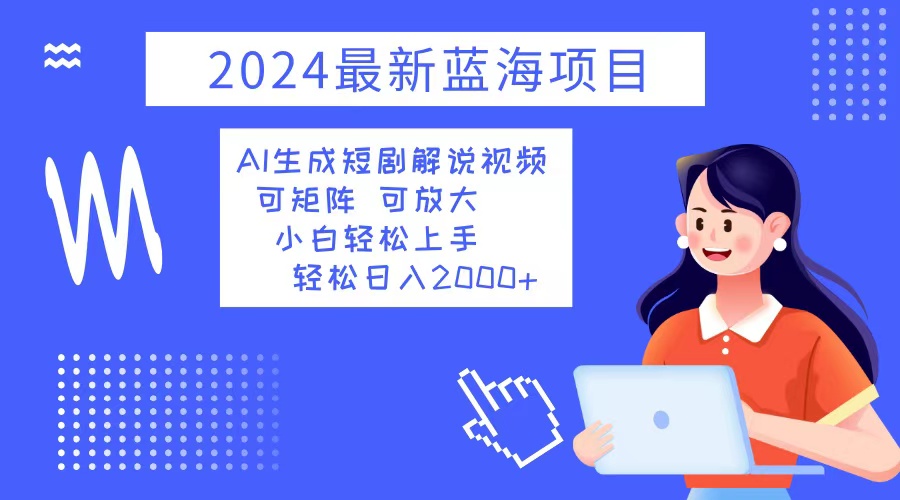 2024最新蓝海项目 AI生成短剧解说视频 小白轻松上手 日入2000+-墨痕微课