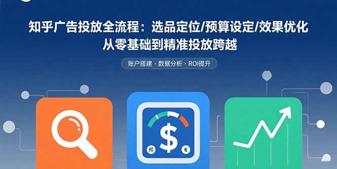 知乎广告投放全流程:选品定位/预算设定/效果优化 从零基础到精准投放跨越-墨痕微课
