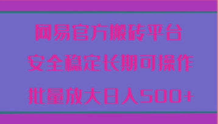 网易官方搬砖平台 安全稳定长期可操作 批量放大日入500+-墨痕微课