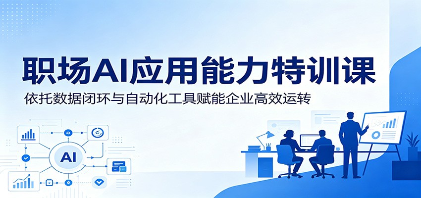 职场AI应用能力特训课:依托数据闭环与自动化工具赋能企业高效运转-墨痕微课