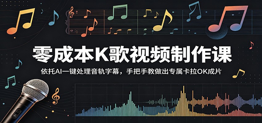 零成本K歌视频制作课:依托AI一键处理音轨字幕,手把手教做出专属卡拉OK成片-墨痕微课