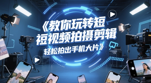 教你玩转短视频拍摄剪辑,轻松拍出手机大片-墨痕微课