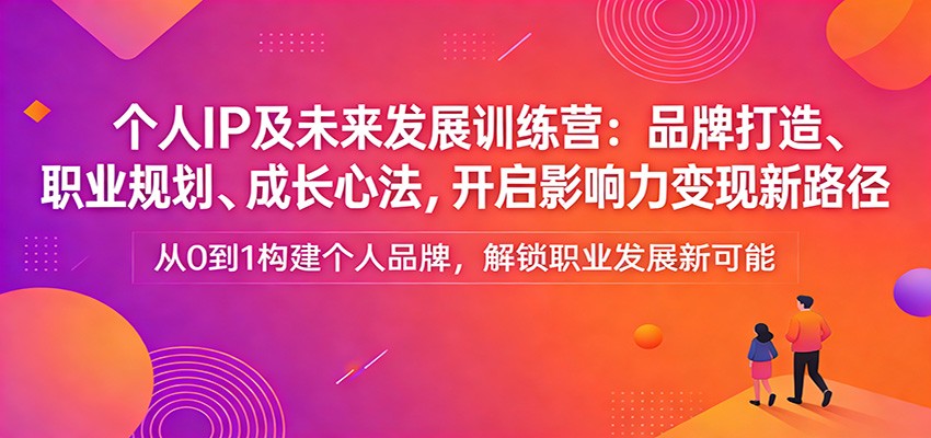 个人IP及未来发展训练营：品牌打造、职业规划、成长心法，开启影响力变现新路径-墨痕微课
