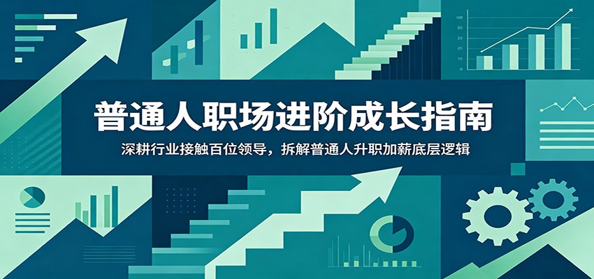 普通人职场进阶成长指南:深耕行业接触百位领导,拆解普通人升职加薪底层逻辑-墨痕微课