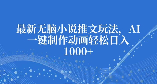 最新无脑小说推文玩法,AI一键制作动画轻松日入多张【揭秘】-墨痕微课