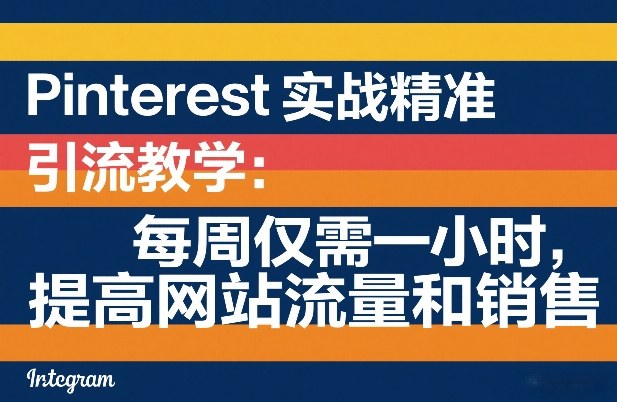 Pinterest实战精准引流教学:每周仅需一小时,提高网站流量和销售-墨痕微课