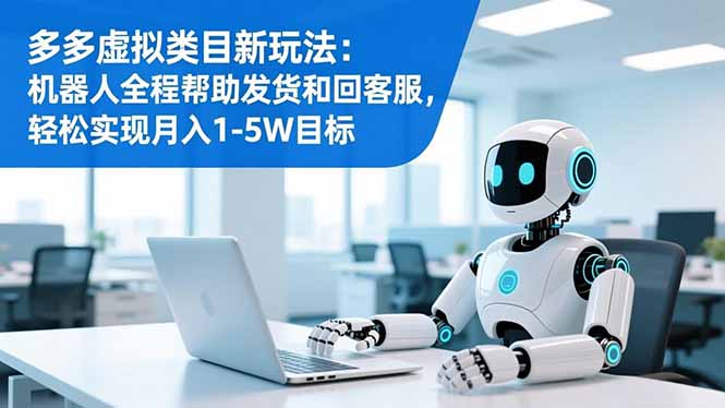 多多虚拟类目新玩法：机器人全程帮助发货和回客服，轻松实现月入1-5W目标-墨痕微课
