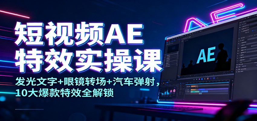 短视频AE特效实操课：发光文字+眼镜转场+汽车弹射，10大爆款特效全解锁-墨痕微课