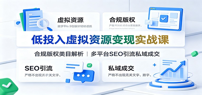低投入虚拟资源变现实战课：合规版权类目解析，多平台SEO引流私域成交-墨痕微课