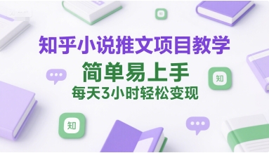 知乎小说推文项目教学,简单易上手,每天3小时轻松变现-墨痕微课