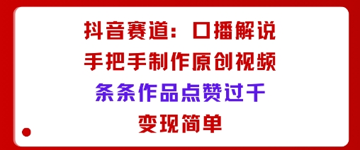 抖音赛道:口播解说,手把手教你制作原创视频,条条作品点赞过千,变现简单-墨痕微课