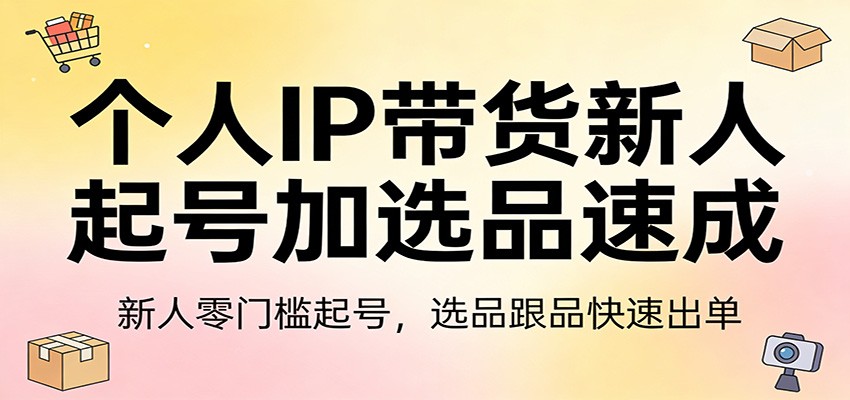 个人IP带货新人起号加选品速成：新人零门槛起号，选品跟品快速出单-墨痕微课