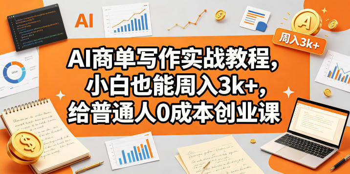 AI商单写作实战教程，小白也能周入3k+，给普通人0成本创业课-墨痕微课