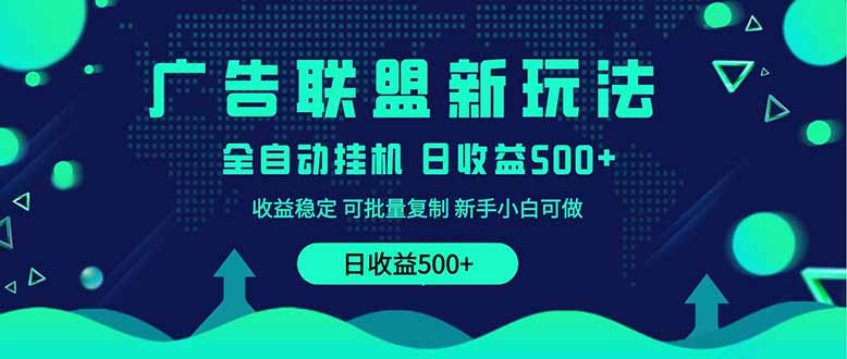 2025全新广告联盟玩法 单机500+课程实操分享 小白可无脑操作-墨痕微课