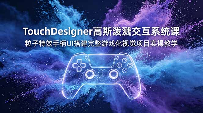 TouchDesigner高斯泼溅交互系统课,粒子特效手柄UI搭建完整游戏化视觉项目实操教学-墨痕微课