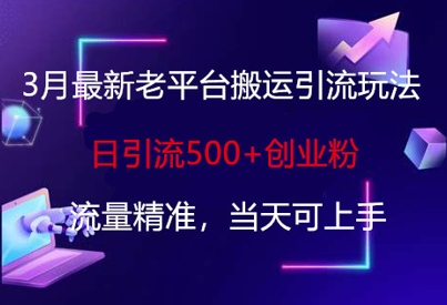 3月最新老平台搬运引流玩法,日引流500+创业粉,流量精准,当天可上手-墨痕微课