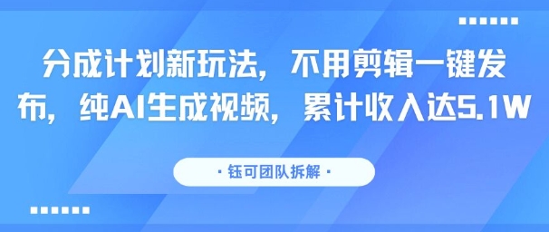 分成计划新玩法，不用剪辑一键发布，纯AI生成视频，累计收入达5.1W-墨痕微课