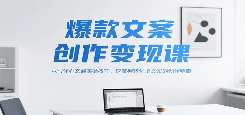 爆款文案创作变现课,从写作心态到实操技巧,速掌握转化型文案的创作精髓-墨痕微课