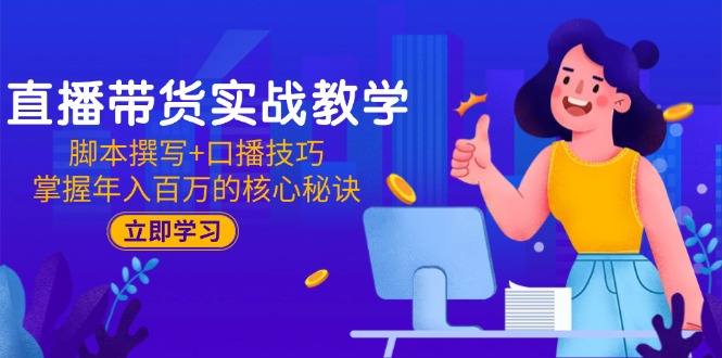 直播带货实战教学:脚本撰写+口播技巧,掌握年入百万的核心秘诀-墨痕微课
