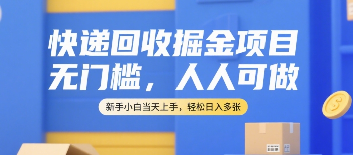 快递回收掘金项目，无门槛，人人可做，新手小白当天上手，轻松日入多张【揭秘】-墨痕微课