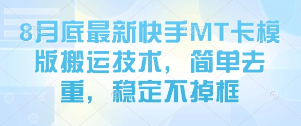 8月底最新快手MT卡模版搬运技术,简单去重,稳定不掉框-墨痕微课