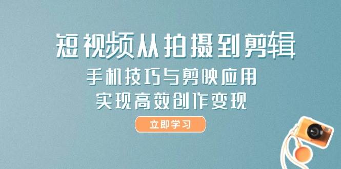 短视频从拍摄到剪辑,手机技巧与剪映应用,实现高效创作变现-墨痕微课