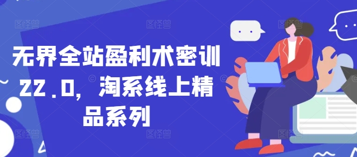 无界全站盈利术密训22.0,淘系线上精品系列-墨痕微课