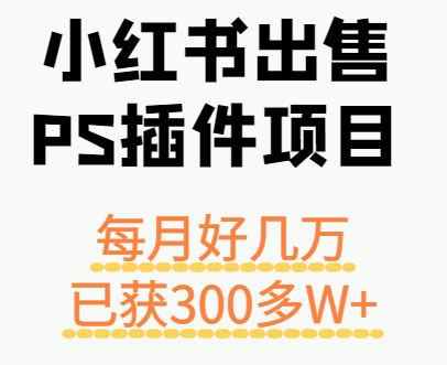 小红书出售PS插件项目,每月都收入好几万,长期操作已获利300多W+-墨痕微课