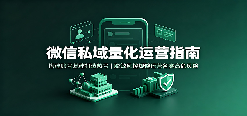 微信私域量化运营指南:搭建账号基建打造热号,脱敏风控规避运营各类高危风险-墨痕微课