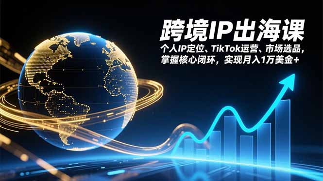跨境IP出海课，个人IP定位、TikTok运营、市场选品，掌握核心闭环，实现月入1万美金+-墨痕微课