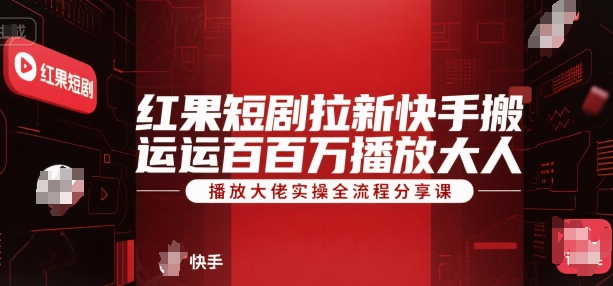 红果短剧拉新快手搬运百万播放大佬实操全流程分享课-墨痕微课