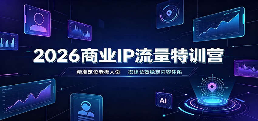 2026商业IP流量特训营:精准定位老板人设,搭建长效稳定内容体系-墨痕微课