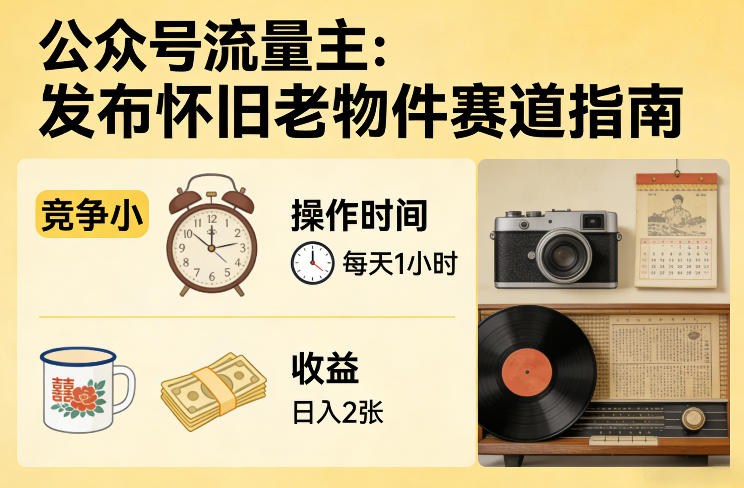公众号流量主之发布怀旧老物件赛道,竞争小,每天操作1小时,日入2张-墨痕微课