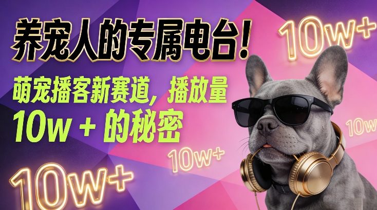 养宠人的专属电台！萌宠播客新赛道，播放量10w+的秘密-墨痕微课