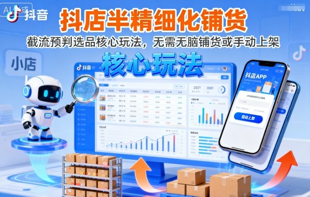 抖店半精细化铺货,截流预判选品核心玩法,无需无脑铺货或手动上架(更新9月)-墨痕微课