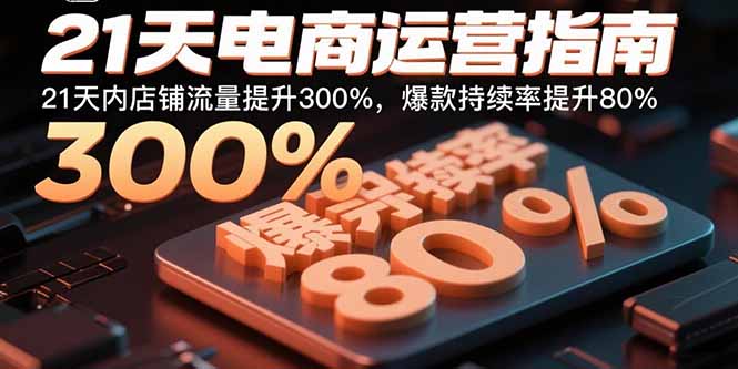 21天电商运营指南:21天内店铺流量提升300%,爆款持续率提升80%-墨痕微课