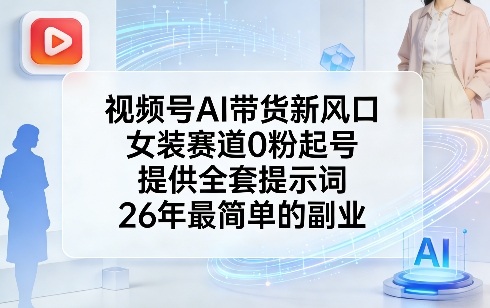 视频号AI带货新风口，女装赛道0粉起号，提供全套提示词，26年最简单的副业-墨痕微课
