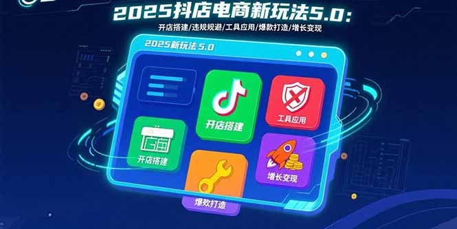 2025抖店电商新玩法5.0:开店搭建/违规规避/工具应用,快速掌握基础运营...-墨痕微课