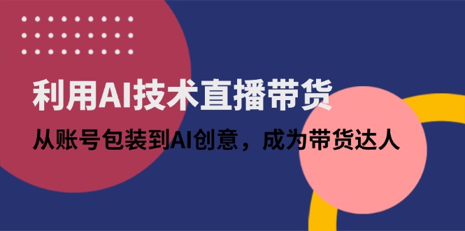 利用AI技术直播带货:从账号包装到AI创意,成为带货达人-墨痕微课