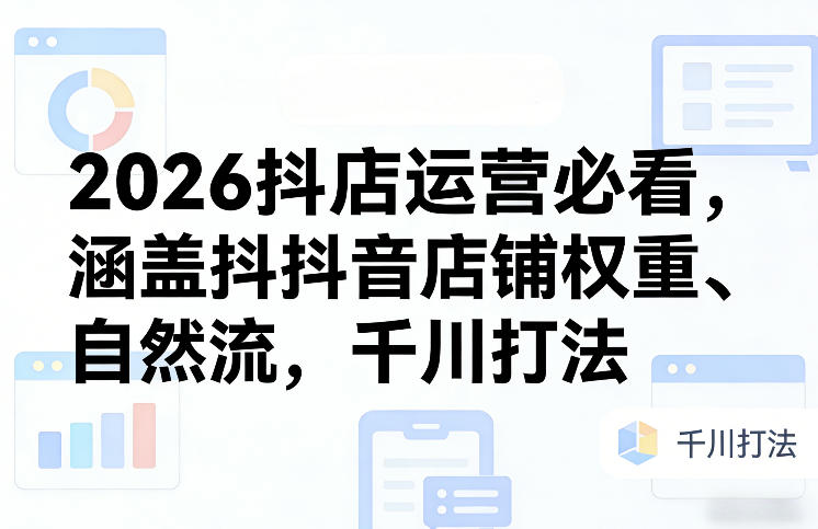 2026抖店运营必看，涵盖抖音店铺权重、自然流，千川打法-墨痕微课