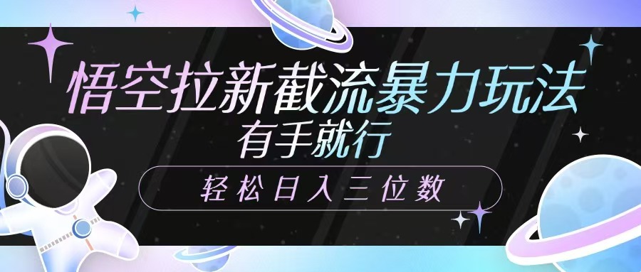 悟空拉新截流暴力玩法，有手就行，轻松日入三位数-墨痕微课